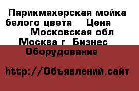 Парикмахерская мойка белого цвета. › Цена ­ 3 000 - Московская обл., Москва г. Бизнес » Оборудование   